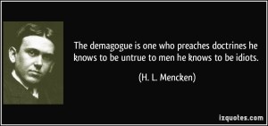 Mencken on demagogues. – Image source: http://izquotes.com/quotes-pictures/quote-the-demagogue-is-one-who-preaches-doctrines-he-knows-to-be-untrue-to-men-he-knows-to-be-idiots-h-l-mencken-284857.jpg.